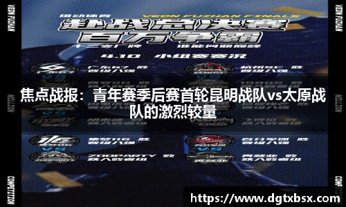 焦点战报：青年赛季后赛首轮昆明战队vs太原战队的激烈较量
