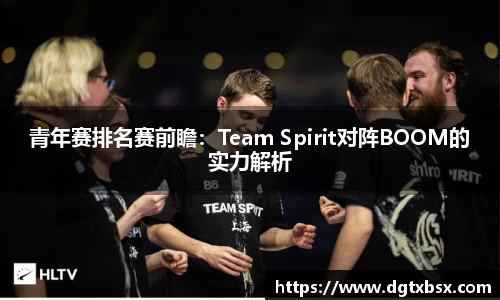 青年赛排名赛前瞻：Team Spirit对阵BOOM的实力解析