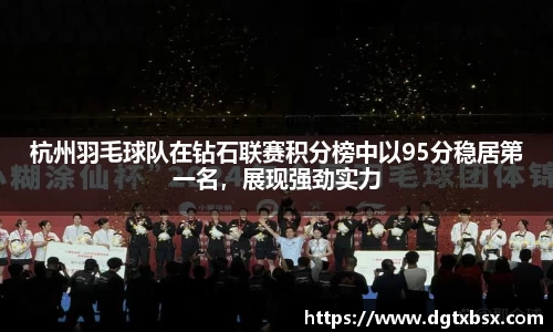 杭州羽毛球队在钻石联赛积分榜中以95分稳居第一名，展现强劲实力