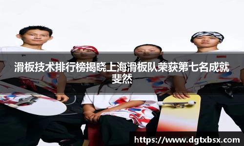 滑板技术排行榜揭晓上海滑板队荣获第七名成就斐然