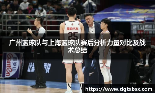 广州篮球队与上海篮球队赛后分析力量对比及战术总结